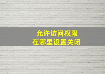 允许访问权限在哪里设置关闭