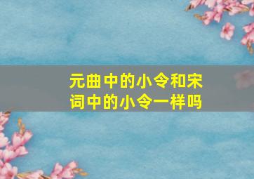 元曲中的小令和宋词中的小令一样吗