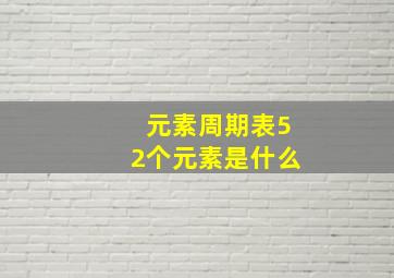 元素周期表52个元素是什么