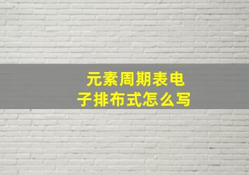 元素周期表电子排布式怎么写