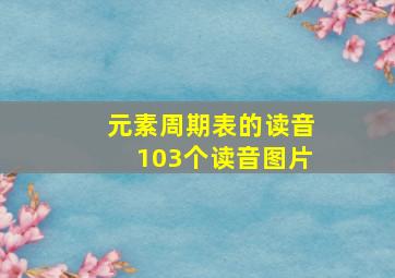 元素周期表的读音103个读音图片