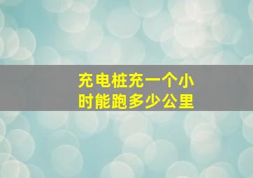 充电桩充一个小时能跑多少公里