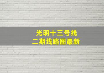 光明十三号线二期线路图最新