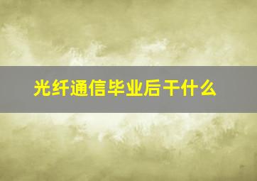 光纤通信毕业后干什么