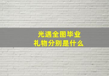 光遇全图毕业礼物分别是什么