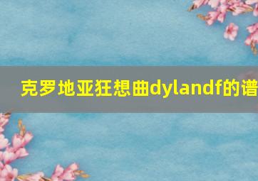 克罗地亚狂想曲dylandf的谱