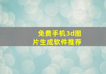 免费手机3d图片生成软件推荐