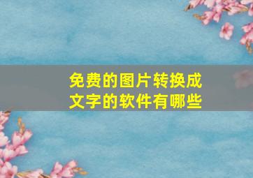 免费的图片转换成文字的软件有哪些