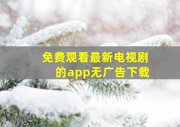 免费观看最新电视剧的app无广告下载