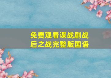 免费观看谍战剧战后之战完整版国语