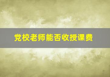 党校老师能否收授课费