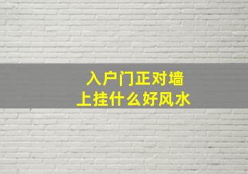 入户门正对墙上挂什么好风水