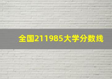 全国211985大学分数线