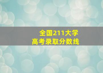 全国211大学高考录取分数线