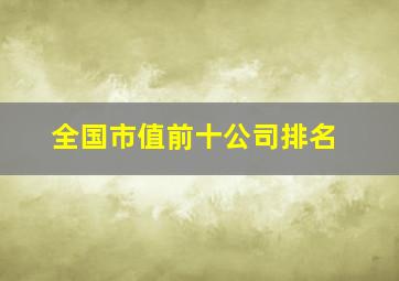 全国市值前十公司排名