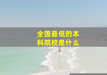 全国最低的本科院校是什么