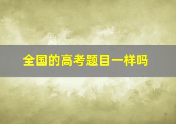 全国的高考题目一样吗