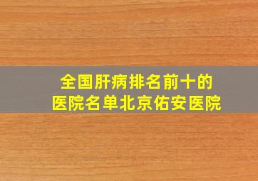 全国肝病排名前十的医院名单北京佑安医院