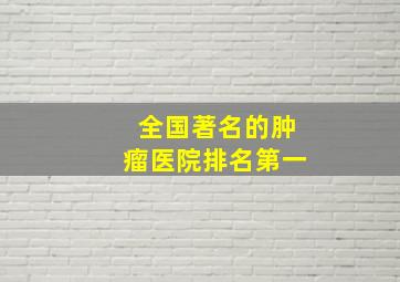 全国著名的肿瘤医院排名第一