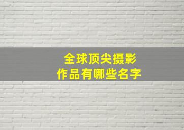 全球顶尖摄影作品有哪些名字