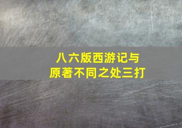 八六版西游记与原著不同之处三打