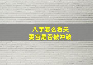 八字怎么看夫妻宫是否被冲破