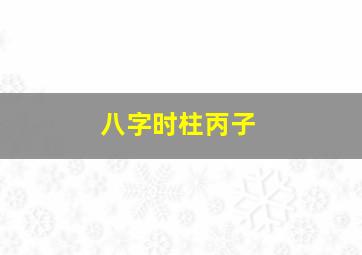 八字时柱丙子