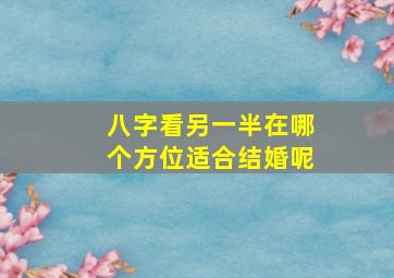 八字看另一半在哪个方位适合结婚呢