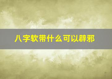 八字软带什么可以辟邪