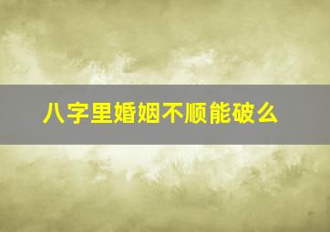 八字里婚姻不顺能破么