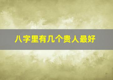 八字里有几个贵人最好