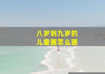 八岁到九岁的儿童画怎么画