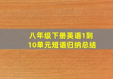 八年级下册英语1到10单元短语归纳总结