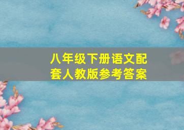 八年级下册语文配套人教版参考答案