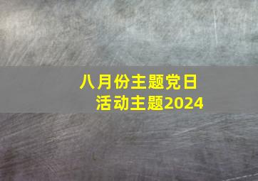 八月份主题党日活动主题2024