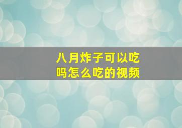 八月炸子可以吃吗怎么吃的视频