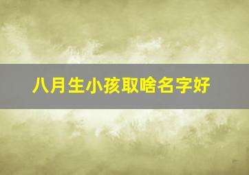 八月生小孩取啥名字好