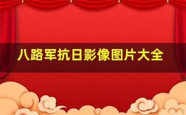 八路军抗日影像图片大全