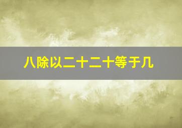 八除以二十二十等于几