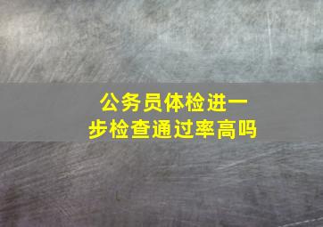 公务员体检进一步检查通过率高吗