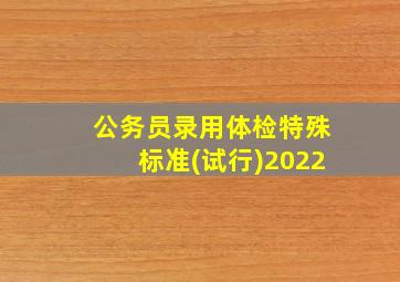 公务员录用体检特殊标准(试行)2022