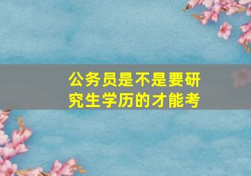 公务员是不是要研究生学历的才能考