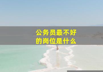 公务员最不好的岗位是什么