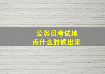 公务员考试地点什么时候出来