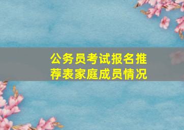 公务员考试报名推荐表家庭成员情况