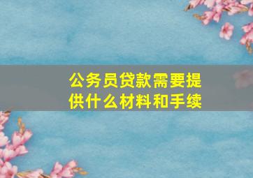 公务员贷款需要提供什么材料和手续