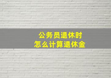 公务员退休时怎么计算退休金