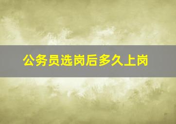 公务员选岗后多久上岗