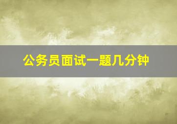 公务员面试一题几分钟