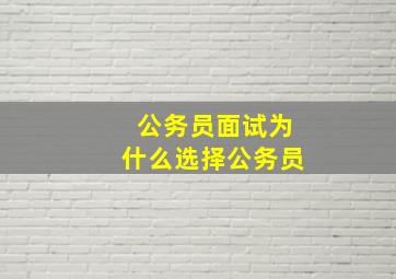 公务员面试为什么选择公务员